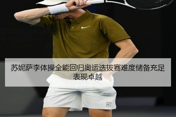 苏妮萨李体操全能回归奥运选拔赛难度储备充足表现卓越