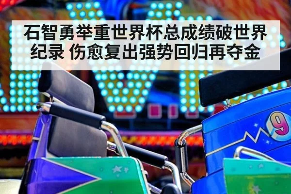 石智勇举重世界杯总成绩破世界纪录 伤愈复出强势回归再夺金