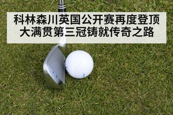 科林森川英国公开赛再度登顶大满贯第三冠铸就传奇之路