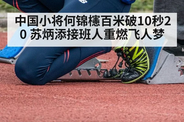 中国小将何锦櫶百米破10秒20 苏炳添接班人重燃飞人梦
