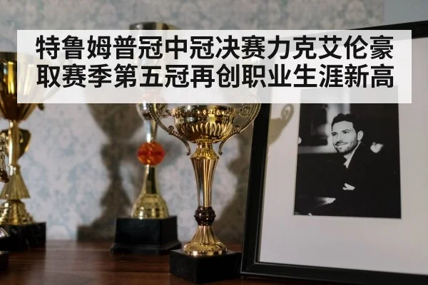 特鲁姆普冠中冠决赛力克艾伦豪取赛季第五冠再创职业生涯新高